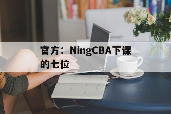 官方：NingCBA下课的七位的简单介绍|多宝真人游戏